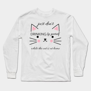 Just don't drinking by yourslfe while cat is at home Long Sleeve T-Shirt